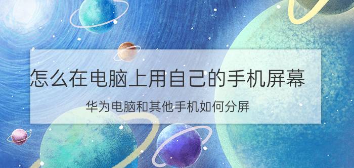 怎么在电脑上用自己的手机屏幕 华为电脑和其他手机如何分屏？